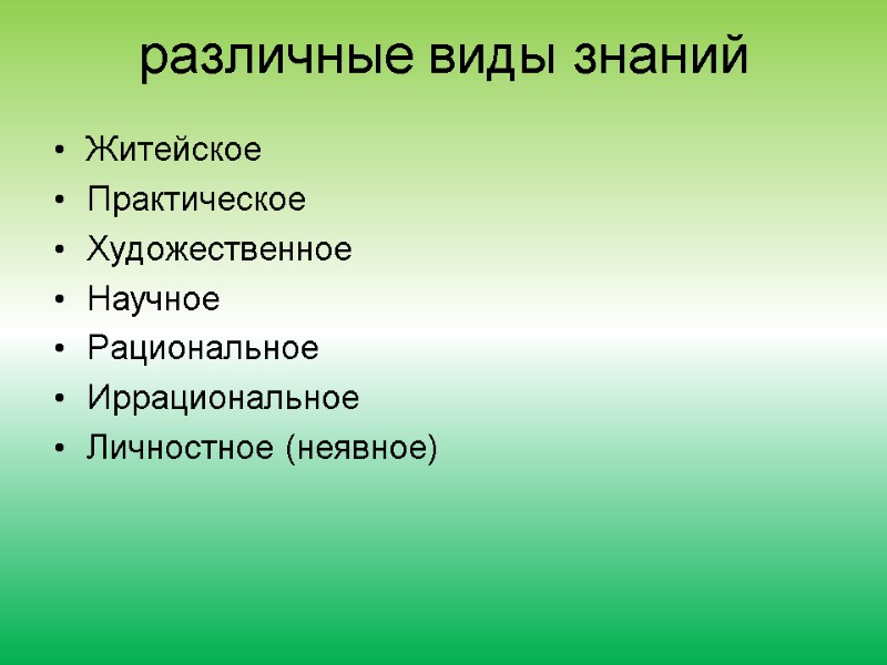 различные виды знаний Житейское  Практическое  Художественное  Научное  Рациональное Иррациональное Личностное